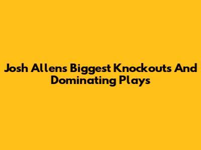 Josh Allen's Biggest Knockouts And Dominating Plays
