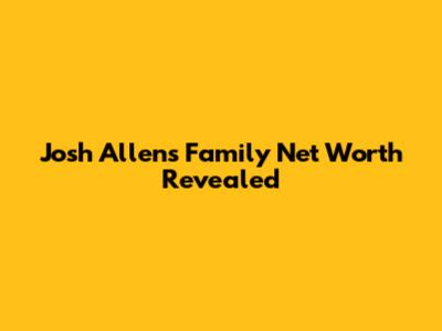 Josh Allen's Family Net Worth Revealed