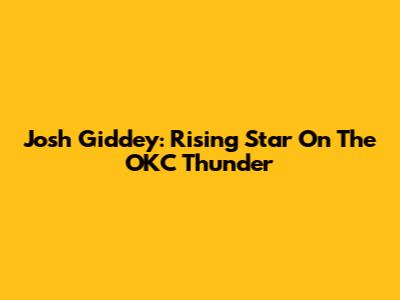 Josh Giddey: Rising Star On The OKC Thunder