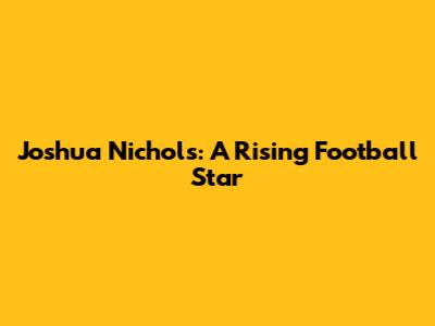 Joshua Nichols: A Rising Football Star