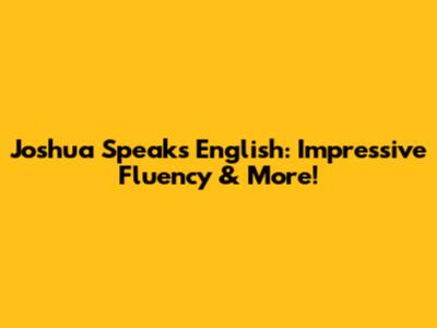 Joshua Speaks English: Impressive Fluency & More!