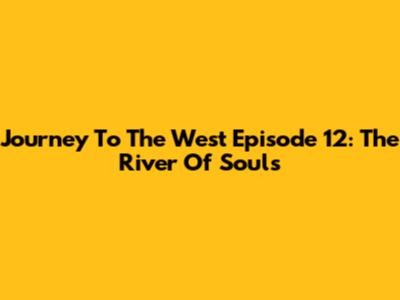 Journey To The West Episode 12: The River Of Souls
