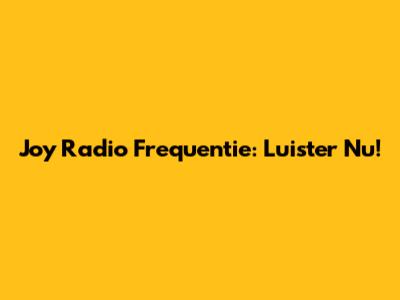 Joy Radio Frequentie: Luister Nu!