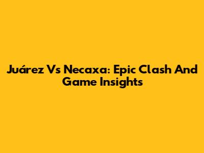 Juárez Vs Necaxa: Epic Clash And Game Insights