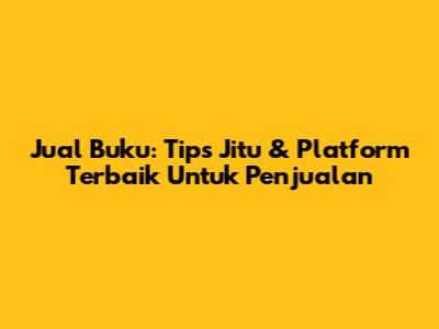 Jual Buku: Tips Jitu & Platform Terbaik Untuk Penjualan