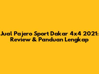 Jual Pajero Sport Dakar 4x4 2021: Review & Panduan Lengkap