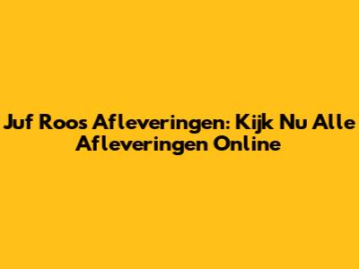 Juf Roos Afleveringen: Kijk Nu Alle Afleveringen Online