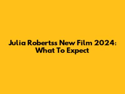Julia Roberts's New Film 2024: What To Expect