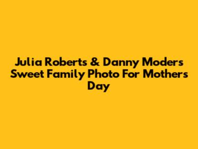 Julia Roberts & Danny Moder's Sweet Family Photo For Mother's Day