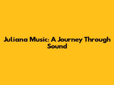 Juliana Music: A Journey Through Sound