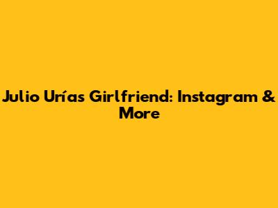Julio Urías' Girlfriend: Instagram & More