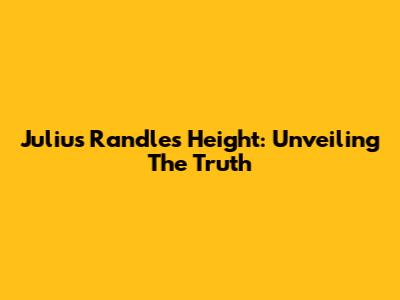 Julius Randle's Height: Unveiling The Truth