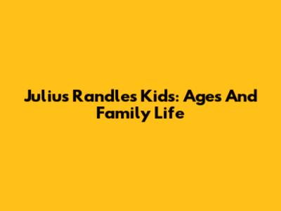 Julius Randle's Kids: Ages And Family Life