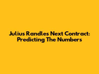 Julius Randle's Next Contract: Predicting The Numbers