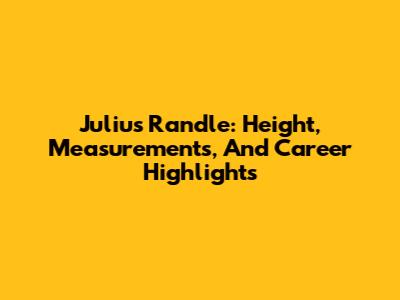 Julius Randle: Height, Measurements, And Career Highlights