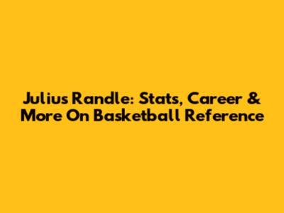 Julius Randle: Stats, Career & More On Basketball Reference