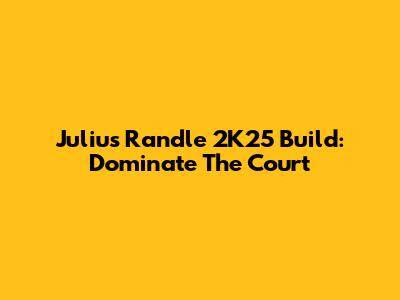 Julius Randle 2K25 Build: Dominate The Court