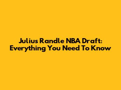 Julius Randle NBA Draft: Everything You Need To Know