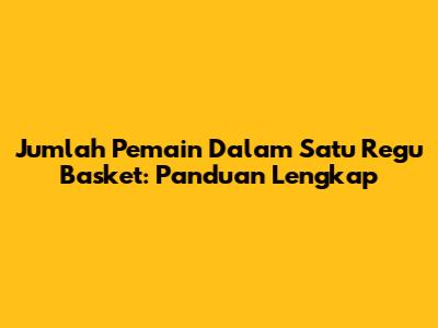 Jumlah Pemain Dalam Satu Regu Basket: Panduan Lengkap
