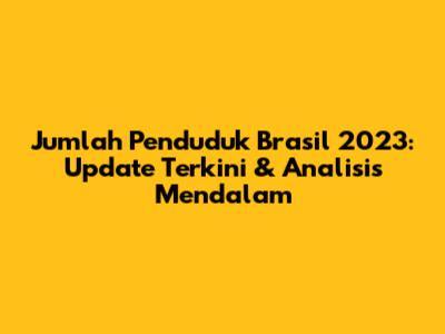 Jumlah Penduduk Brasil 2023: Update Terkini & Analisis Mendalam
