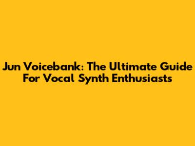 Jun Voicebank: The Ultimate Guide For Vocal Synth Enthusiasts