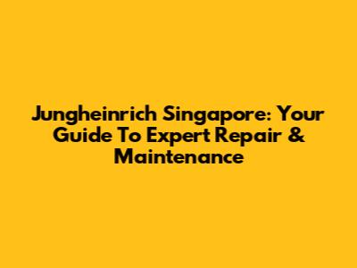 Jungheinrich Singapore: Your Guide To Expert Repair & Maintenance