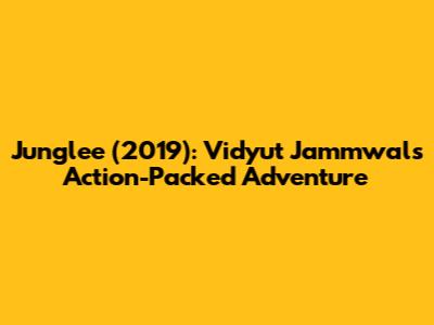 Junglee (2019): Vidyut Jammwal's Action-Packed Adventure