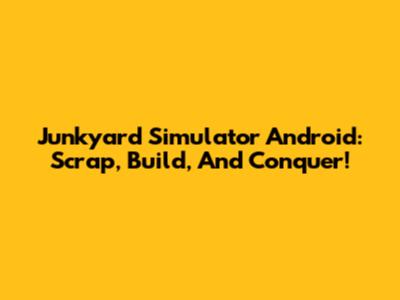 Junkyard Simulator Android: Scrap, Build, And Conquer!