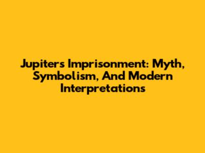 Jupiter's Imprisonment: Myth, Symbolism, And Modern Interpretations
