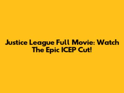 Justice League Full Movie: Watch The Epic ICEP Cut!