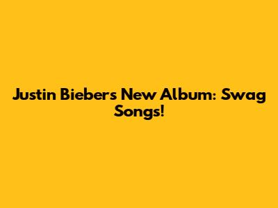 Justin Bieber's New Album: Swag Songs!