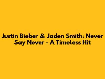 Justin Bieber & Jaden Smith: Never Say Never - A Timeless Hit