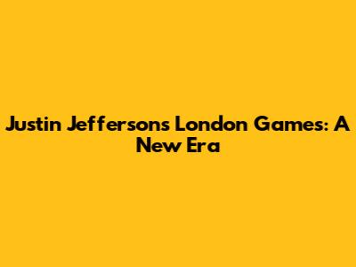 Justin Jefferson's London Games: A New Era