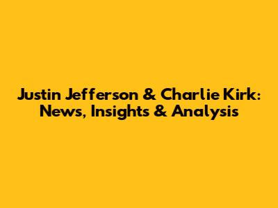 Justin Jefferson & Charlie Kirk: News, Insights & Analysis