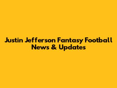 Justin Jefferson Fantasy Football News & Updates