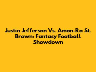 Justin Jefferson Vs. Amon-Ra St. Brown: Fantasy Football Showdown