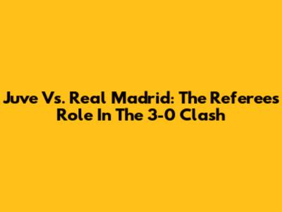 Juve Vs. Real Madrid: The Referee's Role In The 3-0 Clash