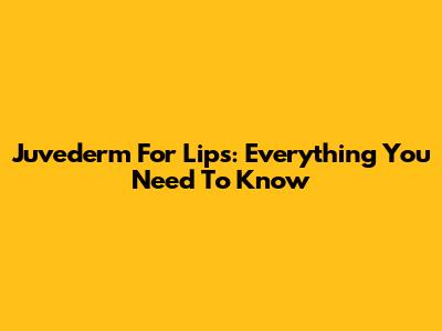 Juvederm For Lips: Everything You Need To Know