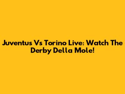 Juventus Vs Torino Live: Watch The Derby Della Mole!