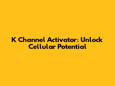 K Channel Activator: Unlock Cellular Potential
