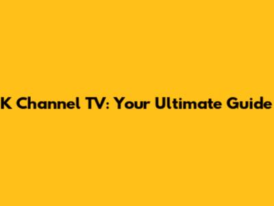 K Channel TV: Your Ultimate Guide