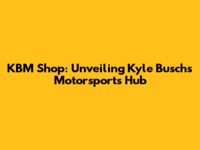 KBM Shop: Unveiling Kyle Busch's Motorsports Hub