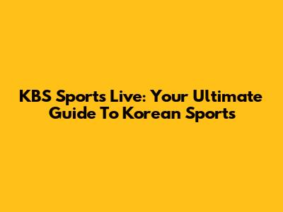 KBS Sports Live: Your Ultimate Guide To Korean Sports