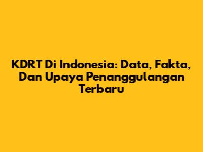KDRT Di Indonesia: Data, Fakta, Dan Upaya Penanggulangan Terbaru