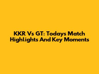 KKR Vs GT: Today's Match Highlights And Key Moments