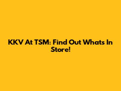 KKV At TSM: Find Out What's In Store!