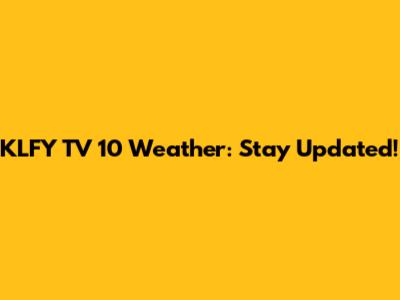 KLFY TV 10 Weather: Stay Updated!
