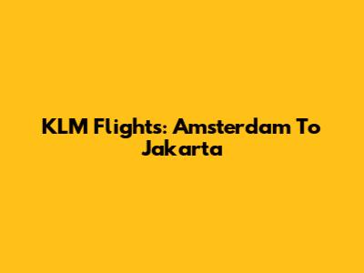 KLM Flights: Amsterdam To Jakarta