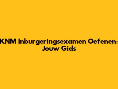 KNM Inburgeringsexamen Oefenen: Jouw Gids