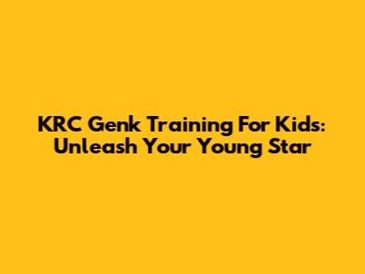 KRC Genk Training For Kids: Unleash Your Young Star